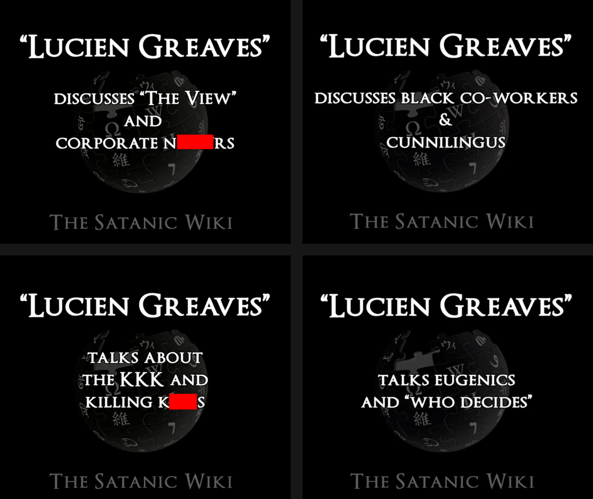 For video title screens edited into a square: Lucien Greaves discusses "The View" and Corporate N-words (partially censored); Lucien Greaves discusses Black co-workers and cunnilingus; Lucien Greaves talks about the KKK and killing [k-slur for Jews, partially censored]; Lucien Greaves talks eugenics and "who decides"