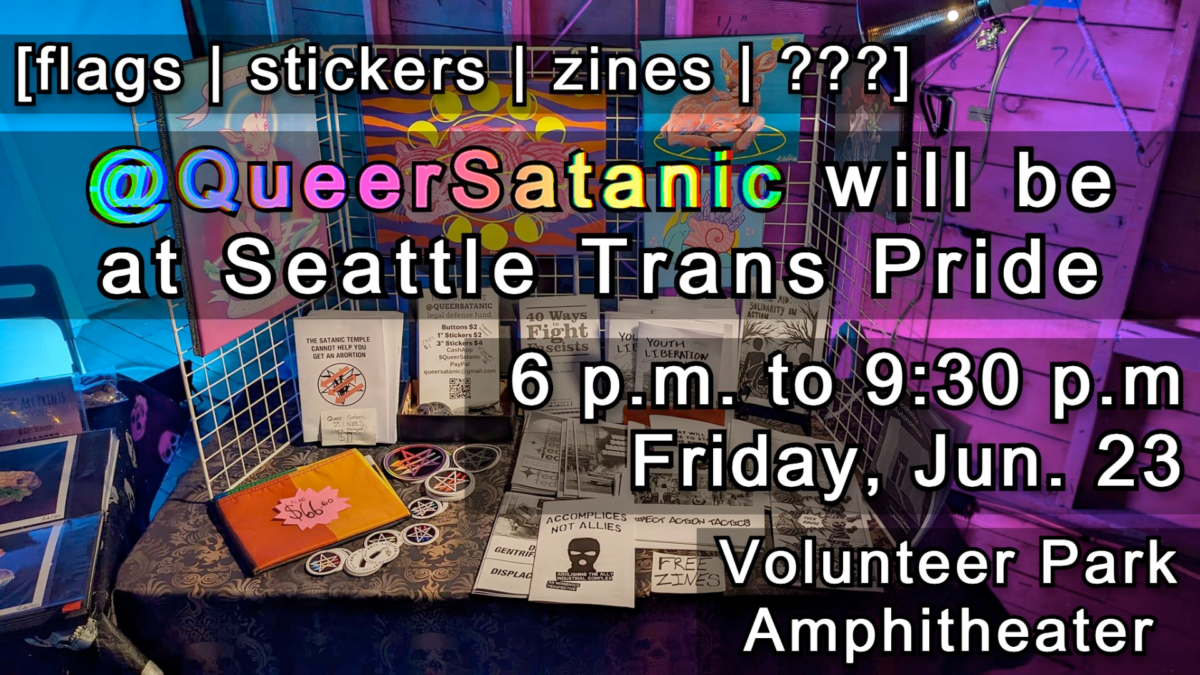 Stickers, flags, zines, ??? — Queer Satanic will be at trans pride Seattle 6pm to 930pm Friday Jun 23 at volunteer park amphitheater