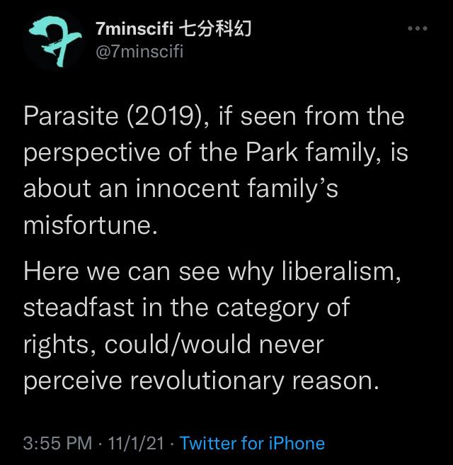 Twitter @7minscifi Parasite (2019), if seen from the perspective of the Park family, is about an innocent family’s misfortune. Here we can see why liberalism, steadfast in the category of rights, could/would never perceive revolutionary reason.