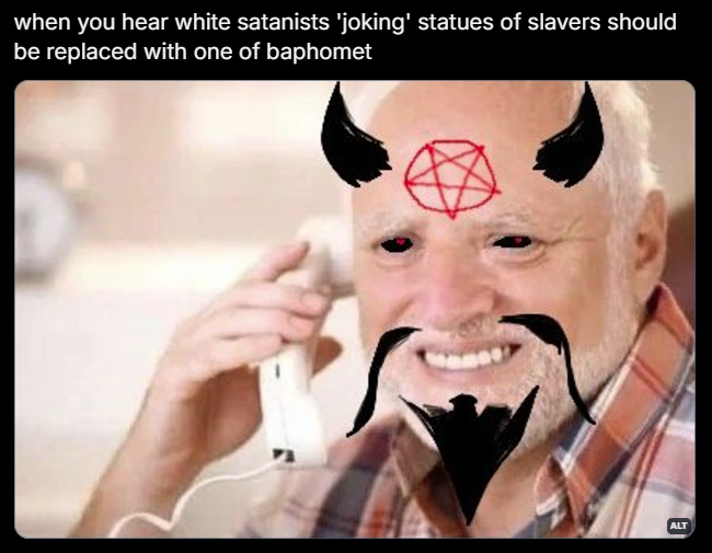 hide the pain harold meme format with devil horns and facial hair graffiti drawn on, top text "when you hear white satanists 'joking' statues of slavers should be replaced with baphomet"