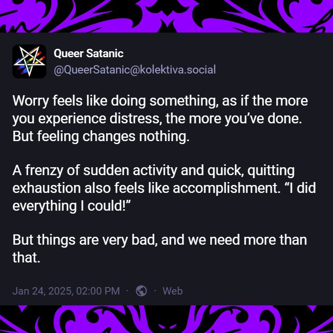 Worry feels like doing something, as if the more you experience distress, the more you’ve done. But feeling changes nothing. A frenzy of sudden activity and quick, quitting exhaustion also feels like accomplishment. “I did everything I could!” But things are very bad, and we need more than that.