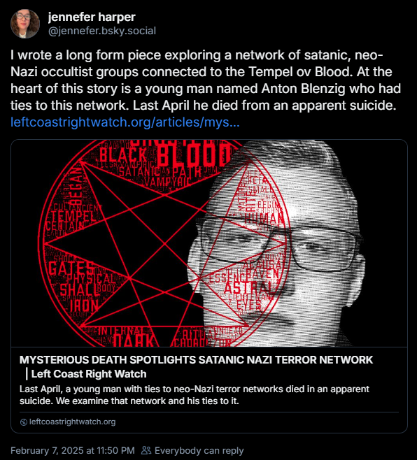 jennefer harper ‪@jennefer.bsky.social‬ I wrote a long form piece exploring a network of satanic, neo-Nazi occultist groups connected to the Tempel ov Blood. At the heart of this story is a young man named Anton Blenzig who had ties to this network. Last April he died from an apparent suicide.